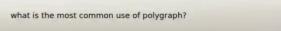 what is the most common use of polygraph?