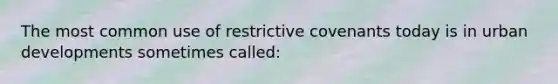 The most common use of restrictive covenants today is in urban developments sometimes called: