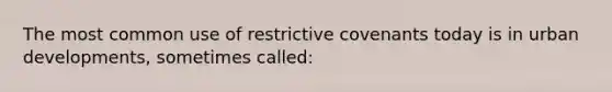 The most common use of restrictive covenants today is in urban developments, sometimes called: