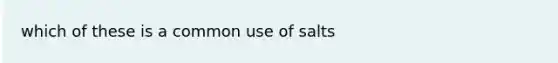 which of these is a common use of salts