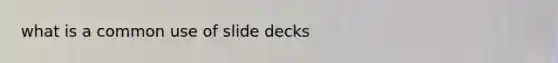 what is a common use of slide decks