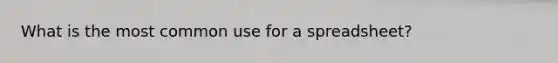 What is the most common use for a spreadsheet?