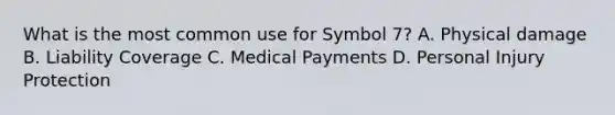 What is the most common use for Symbol 7? A. Physical damage B. Liability Coverage C. Medical Payments D. Personal Injury Protection