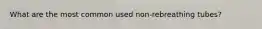 What are the most common used non-rebreathing tubes?