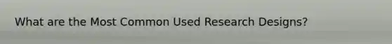 What are the Most Common Used Research Designs?