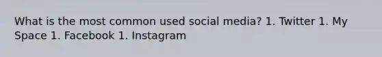 What is the most common used social media? 1. Twitter 1. My Space 1. Facebook 1. Instagram