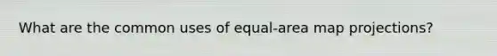 What are the common uses of equal-area map projections?