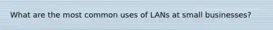 What are the most common uses of LANs at small businesses?