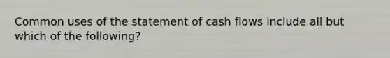 Common uses of the statement of cash flows include all but which of the following?