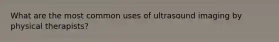 What are the most common uses of ultrasound imaging by physical therapists?