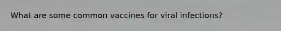 What are some common vaccines for viral infections?