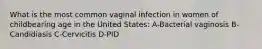 What is the most common vaginal infection in women of childbearing age in the United States: A-Bacterial vaginosis B-Candidiasis C-Cervicitis D-PID