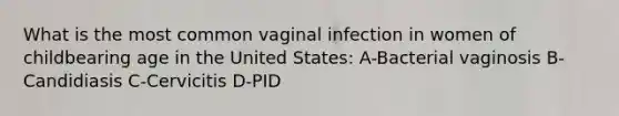 What is the most common vaginal infection in women of childbearing age in the United States: A-Bacterial vaginosis B-Candidiasis C-Cervicitis D-PID