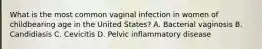 What is the most common vaginal infection in women of childbearing age in the United States? A. Bacterial vaginosis B. Candidiasis C. Cevicitis D. Pelvic inflammatory disease