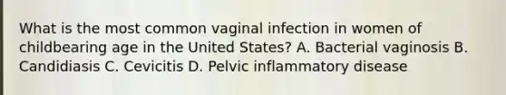 What is the most common vaginal infection in women of childbearing age in the United States? A. Bacterial vaginosis B. Candidiasis C. Cevicitis D. Pelvic inflammatory disease