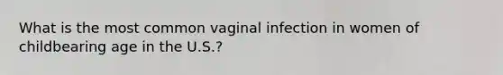 What is the most common vaginal infection in women of childbearing age in the U.S.?