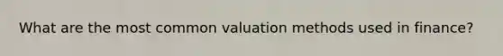 What are the most common valuation methods used in finance?