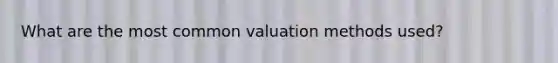 What are the most common valuation methods used?