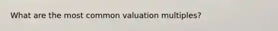 What are the most common valuation multiples?