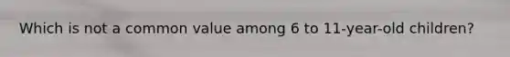 Which is not a common value among 6 to 11-year-old children?