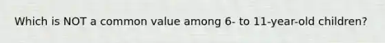 Which is NOT a common value among 6- to 11-year-old children?