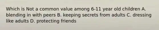 Which is Not a common value among 6-11 year old children A. blending in with peers B. keeping secrets from adults C. dressing like adults D. protecting friends