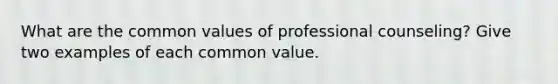 What are the common values of professional counseling? Give two examples of each common value.