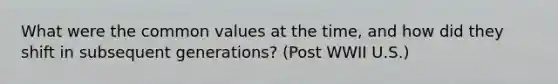 What were the common values at the time, and how did they shift in subsequent generations? (Post WWII U.S.)