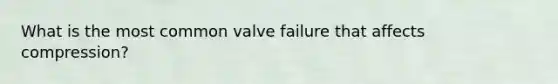 What is the most common valve failure that affects compression?