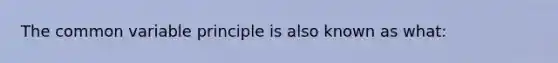 The common variable principle is also known as what: