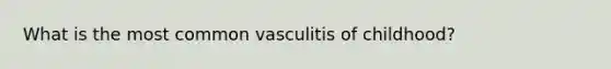 What is the most common vasculitis of childhood?