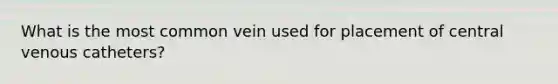 What is the most common vein used for placement of central venous catheters?