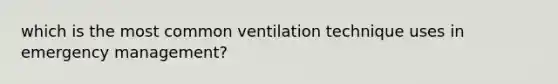 which is the most common ventilation technique uses in emergency management?