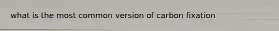 what is the most common version of carbon fixation