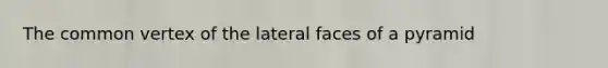 The common vertex of the lateral faces of a pyramid