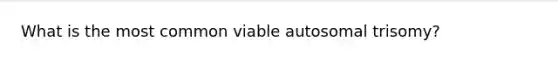 What is the most common viable autosomal trisomy?