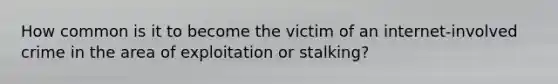 How common is it to become the victim of an internet-involved crime in the area of exploitation or stalking?