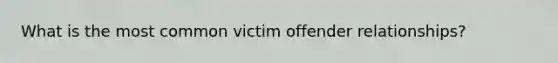 What is the most common victim offender relationships?