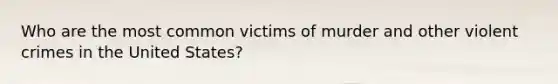 Who are the most common victims of murder and other violent crimes in the United States?