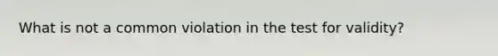 What is not a common violation in the test for validity?