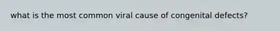 what is the most common viral cause of congenital defects?