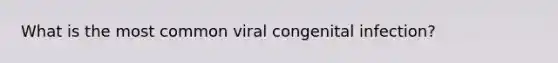 What is the most common viral congenital infection?