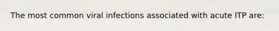 The most common viral infections associated with acute ITP are: