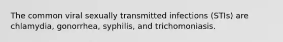 The common viral sexually transmitted infections (STIs) are chlamydia, gonorrhea, syphilis, and trichomoniasis.