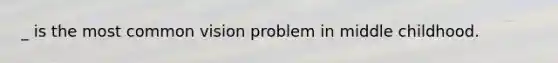 _ is the most common vision problem in middle childhood.