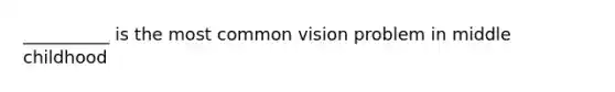 __________ is the most common vision problem in middle childhood