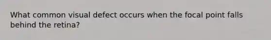 What common visual defect occurs when the focal point falls behind the retina?