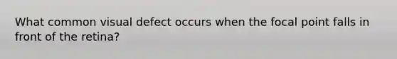 What common visual defect occurs when the focal point falls in front of the retina?
