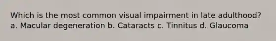 Which is the most common visual impairment in late adulthood? a. Macular degeneration b. Cataracts c. Tinnitus d. Glaucoma