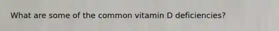 What are some of the common vitamin D deficiencies?